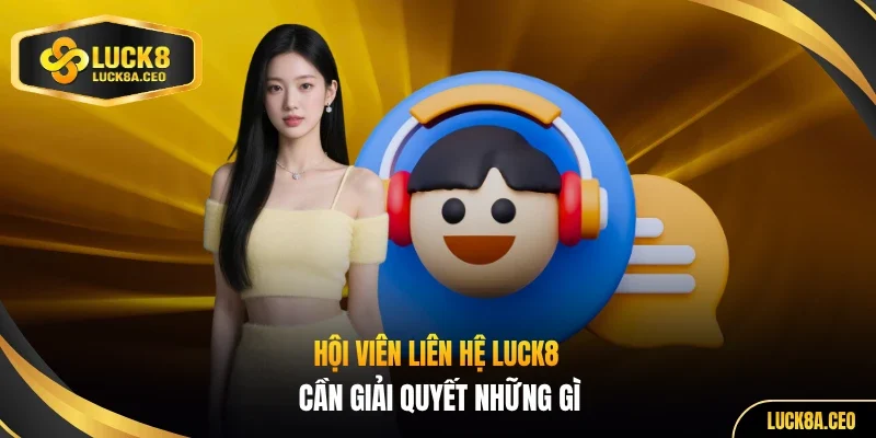 Hội viên liên hệ LUCK8 cần giải quyết những gì